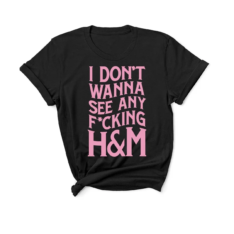 I Don't Wanna See Any F*cking H&M... - Unisex Fit T-Shirt